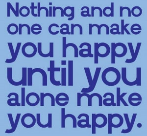 And No One Can Make You Happy, Until You Alone Make You Happy: Quote ...