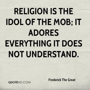 frederick-the-great-quote-religion-is-the-idol-of-the-mob-it-adores ...