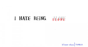 Hate Being Alone Quotes http://www.tumblr.com/tagged/hate%20being ...