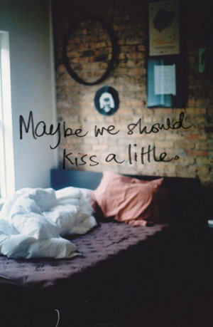 Maybe we should kiss a little