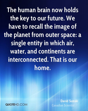 The human brain now holds the key to our future. We have to recall the ...