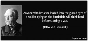 ... battlefield will think hard before starting a war. - Otto von Bismarck