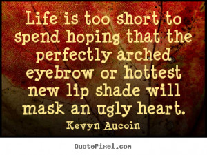 Life is too short to spend hoping that the perfectly arched eyebrow or ...