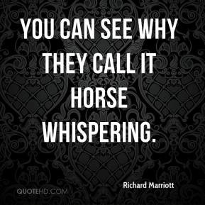 Richard Marriott - You can see why they call it horse whispering.