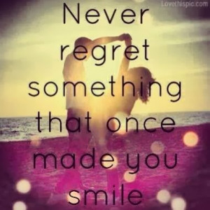 Never regret something that once made you smile.