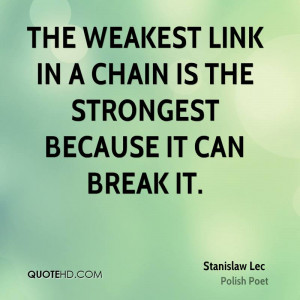 The weakest link in a chain is the strongest because it can break it.