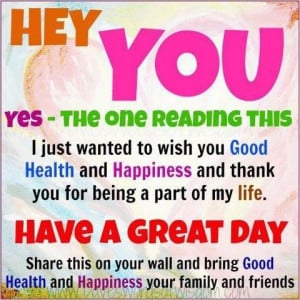 Hey you yes the one reading this i just wanted to wish you good health ...