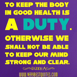 Good Health Is a Duty,Otherwise We Shall Not be Able to Keep Our Mind ...