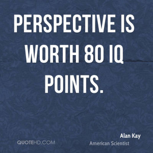 Perspective is worth 80 IQ points.