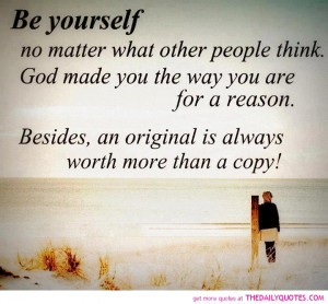be yourself no matter what other people think.God made you the way you ...