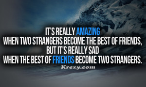 ... strangers become the best of friends but it s really sad when the best