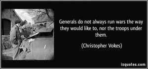 Generals do not always run wars the way they would like to, nor the ...