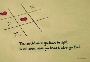 the worst battle you have to fight is between, what you know and what ...