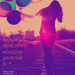 Quotes Picture: live life for you not for how you think others would ...