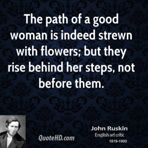 The path of a good woman is indeed strewn with flowers; but they rise ...