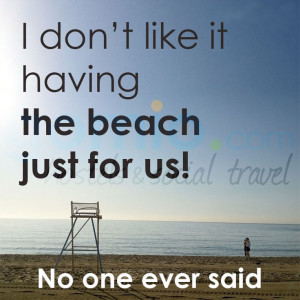 ... don’t like it having the beach just for us – no one ever said