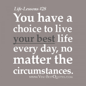 You have a choice to live your best life every day, no matter the ...