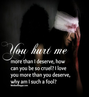 You hurt me more than I deserve, how can you be so cruel? I love you ...