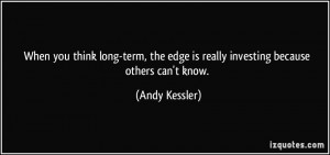 ... the edge is really investing because others can't know. - Andy Kessler