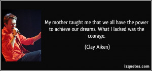 My mother taught me that we all have the power to achieve our dreams ...