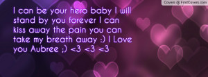hero baby I will stand by you forever I can kiss away the pain you ...