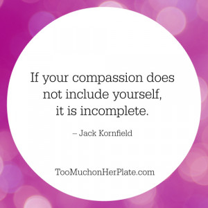 If your compassion does not include yourself, it is incomplete ...