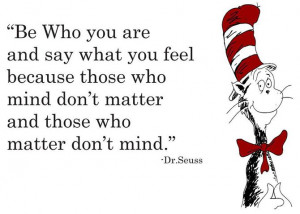 you are and say what you feel because those who mind don’t matter ...
