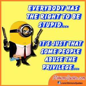 Everybody has the right to be stupid.. It’s just that some people ...