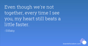 Even though we're not together, every time I see you, my heart still ...