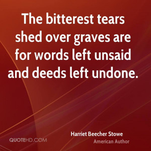 The bitterest tears shed over graves are for words left unsaid and ...