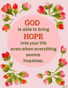 able to bring hope into our lives even when everything seems hopeless ...