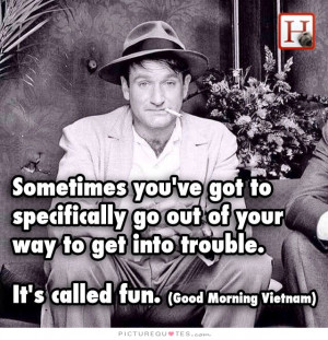 ... out of your way to get into trouble. It's called fun Picture Quote #1