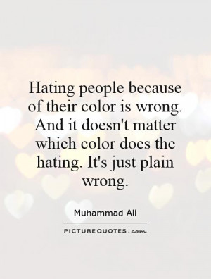 Hating people because of their color is wrong. And it doesn't matter ...