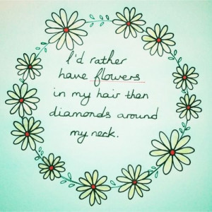 rather have flowers in my hair than diamonds around my neck