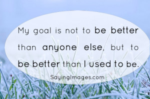 My Goal Is To Be Better Than I Used To Be: Quote About My Goal Is To ...