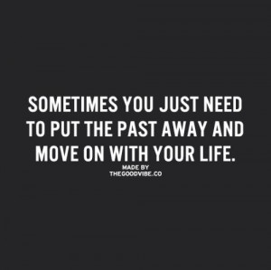 sometimes you just need to put the past away and move on with your ...