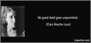 No good deed goes unpunished. - Clare Boothe Luce