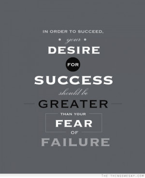 In order to succeed your desire for success should be greater than ...