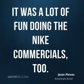 Jason Mewes - It was a lot of fun doing the Nike commercials, too.