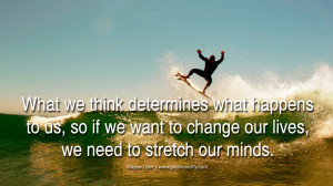 ... want to change our lives, we need to stretch our minds. – Wayne Dyer