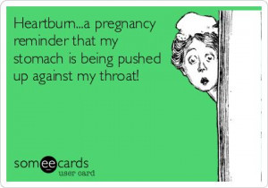 Heartburn...a pregnancy reminder that my stomach is being pushed up ...