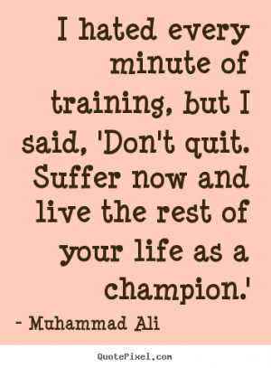 Muhammad Ali picture quote - I hated every minute of training, but i ...