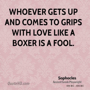 Whoever gets up and comes to grips with Love like a boxer is a fool.