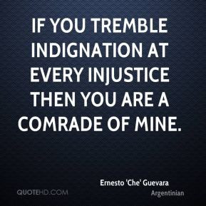 Ernesto 'Che' Guevara - If you tremble indignation at every injustice ...