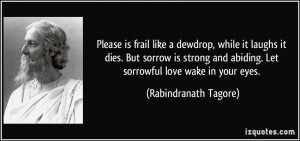 ... abiding. Let sorrowful love wake in your eyes. - Rabindranath Tagore