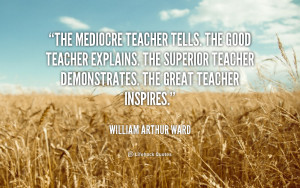 ... . The superior teacher demonstrates. The great teacher inspires