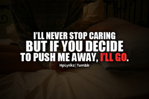 ll never stop caring, but if you decide to push me away. I’ll go ...