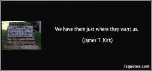 We have them just where they want us. - James T. Kirk