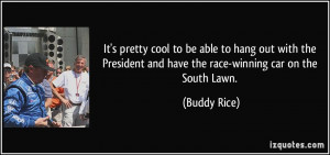 ... and have the race-winning car on the South Lawn. - Buddy Rice