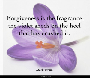 Forgiveness is the fragrance… – Mark Twain